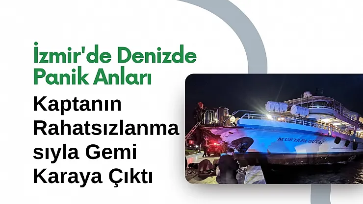 İzmir'de Denizde Panik Anları: Kaptanın Rahatsızlanmasıyla Gemi Karaya Çıktı