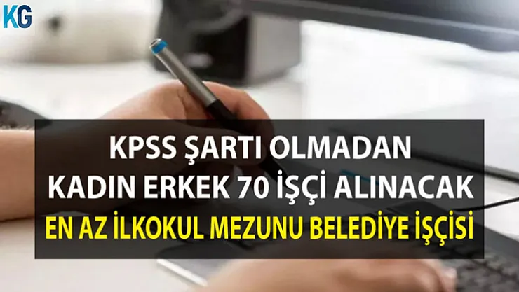 KPSS Şartı Olmadan Kadın Erkek 70 İşçi Alınacak! En Az İlkokul Mezunu Belediye İşçi Alım İlanı Yayımlandı