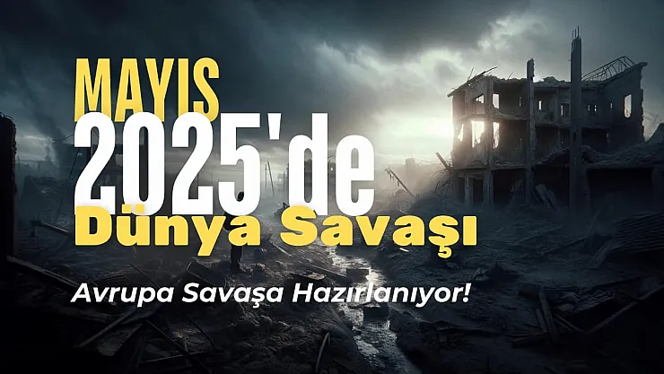 Avrupa'yı Kasıp Kavuran Korku: Mayıs 2025'te Dünya Savaşı mı Çıkacak?