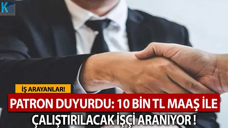 Patron Duyurdu: 10 Bin TL Maaş ile Çalıştırılacak İşçi Aranıyor!