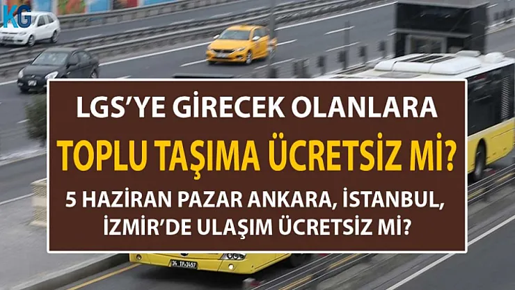 LGS'ye Girecek Olanlara Toplu Taşıma Ücretsiz mi? 5 Haziran Pazar İstanbul, Ankara, İzmir'de Ulaşım Ücretsiz mi?