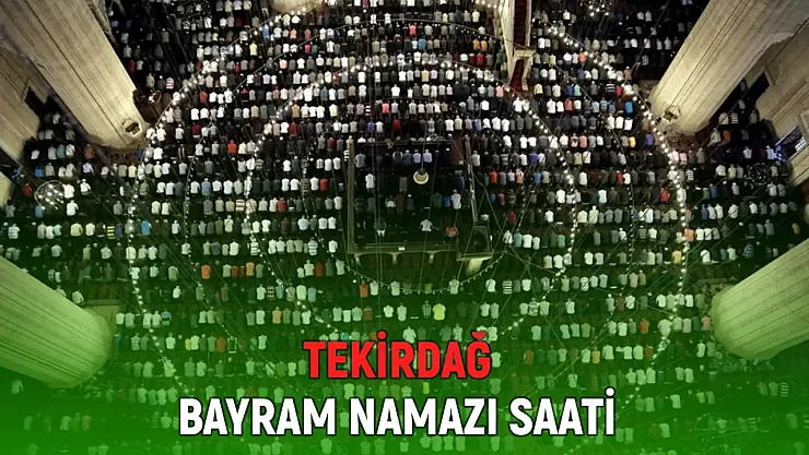 Çorlu, Süleymanpaşa, Çerkezköy, Kapaklı bayram namazı saati: Tekirdağ bayram namazı saat kaçta?