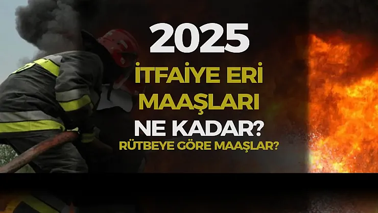 Rütbelere Göre İtfaiyeci Maaşları: İtfaiye Eri Maaşları 2025 Ne Kadar?