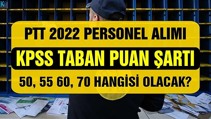 PTT 2022 personel alımı KPSS asgari taban puan şartı 50, 55 60, 70 hangisi olacak?