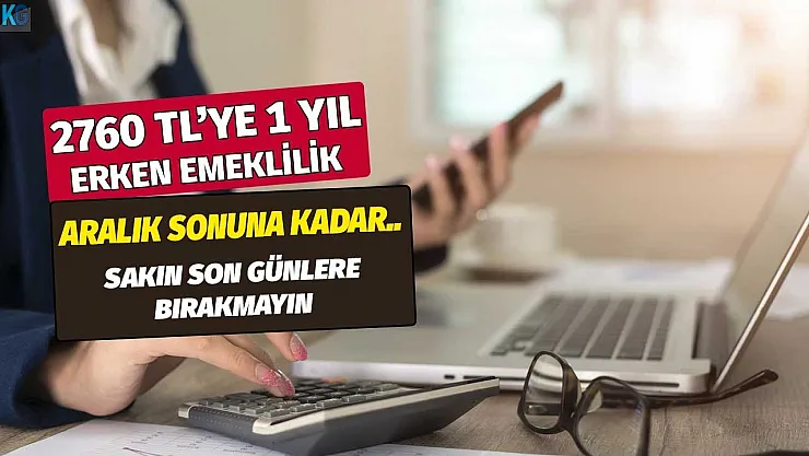2760 TL'ye 1 yıl erken emeklilik! Aralık sonuna kadar geçerli son günü beklemeyin