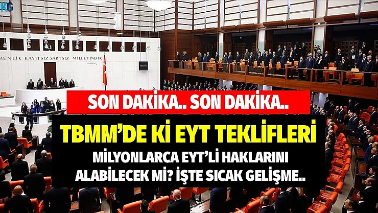 TBMM'de ki EYT teklifleri ortaya çıktı! Milyonlarca EYT'li haklarını alabilecek mi? İşte o teklifler..