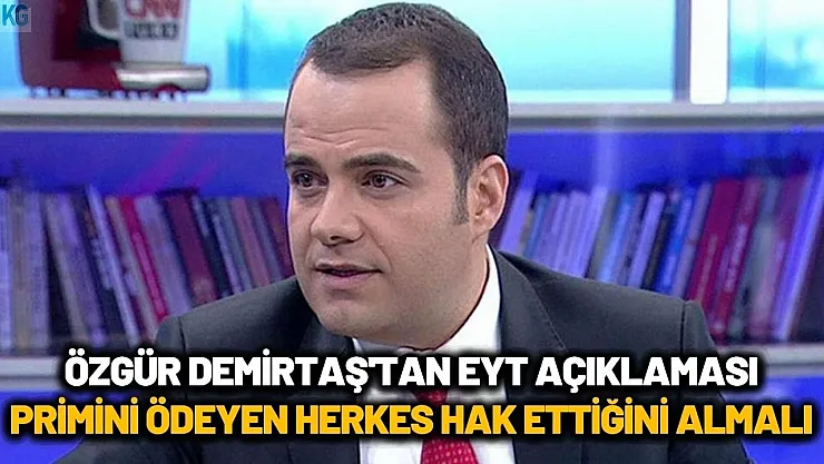 Özgür Demirtaş'tan EYT açıklaması geldi: Primini ödeyen herkes hak ettiğini almalı