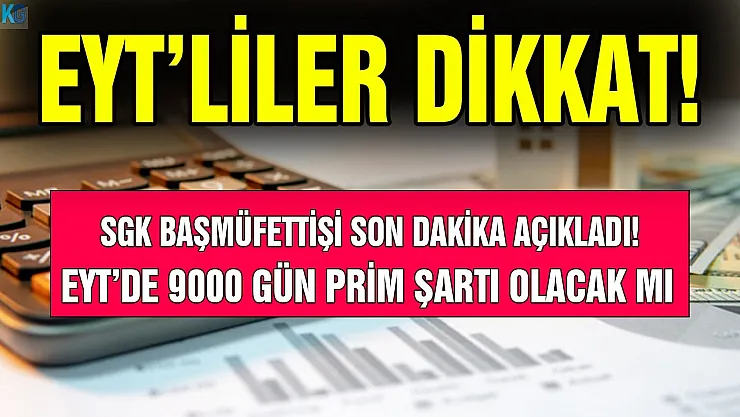 SGK Başmüfettişi duyurdu: EYT çözümünde 9000 gün prim şartı olacak mı?