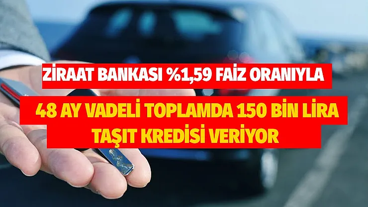 Ziraat Bankası yüzde 1,59 faiz oranıyla 48 ay vadeli 150 bin lira taşıt kredisi veriyor