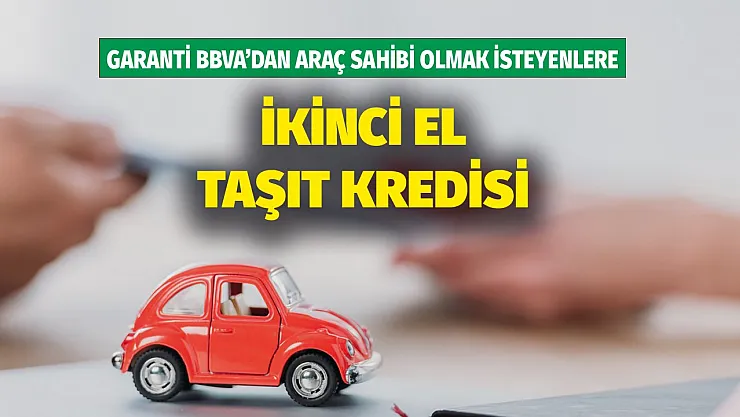 İkinci el araç sahibi olmak isteyenlere kredi fırsatı! Garanti BBVA'dan 250.000 TL 48 ay vadeli taşıt kredisi!