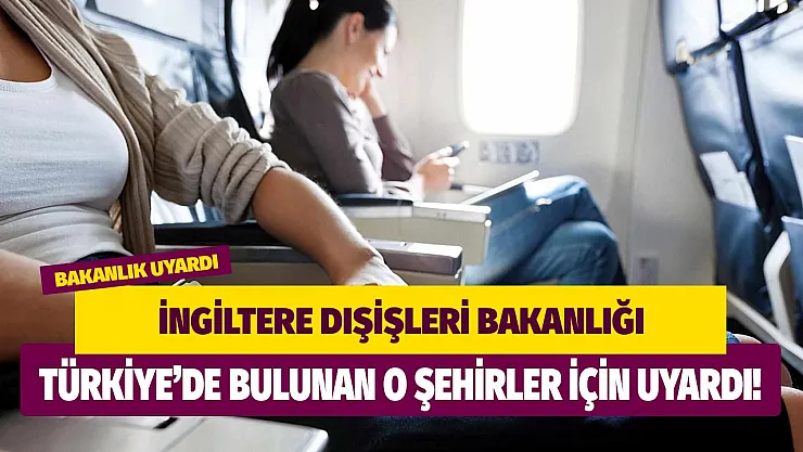 İngiltere'den Türkiye'ye o şehirler için uyarı: Seyahat edilmesi önerilmiyor