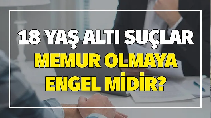 18 yaş altı suçlar memur olmaya engel midir?