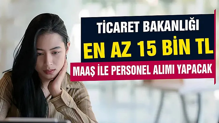 Ticaret Bakanlığı en az 15 bin lira maaş ile personel alımı yapacak! İşte başvuru şartları