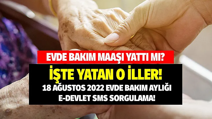 18 Ağustos 2022 Evde bakım maaşı yattı mı? İşte bu ay hasta bakım parası yatan iller