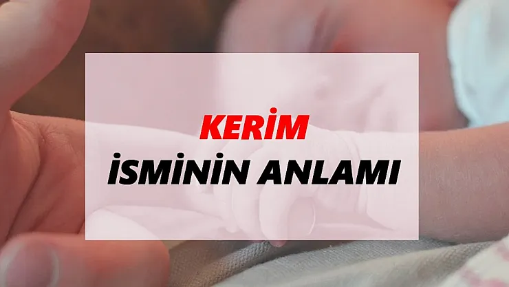 Kerim isminin anlamı nedir?